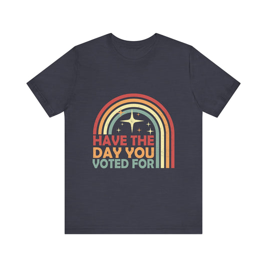 Have the Day You Voted For - Unisex Jersey Tee